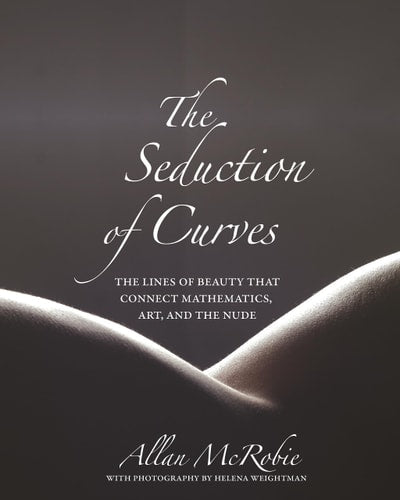 Seduction of Curves: The Lines of Beauty That Connect Mathematics Art and the Nude
