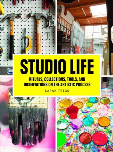 Studio Life: Rituals Collections Tools and Observations on the Artistic Process