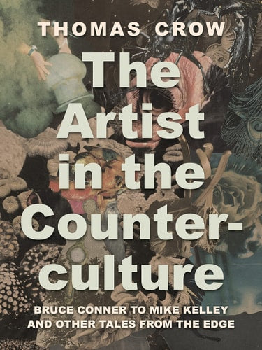 Artist in the Counterculture: Bruce Conner to Mike Kelley and Other Tales from the Edge