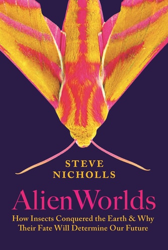 Alien Worlds: How Insects Conquered the Earth and Why Their Fate Will Determine Our Future