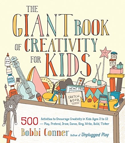 Giant Book of Creativity for Kids: 500 Activities to Encourage Creativity in Kids Ages 2 to 12--Play, Pretend, Draw, Dance, Sing, Write, Build, Tinker