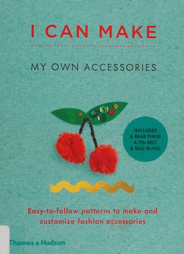 I Can Make My Own Accessories: Easy-To-follow Patterns to Make and Customize Fashion Accessories
